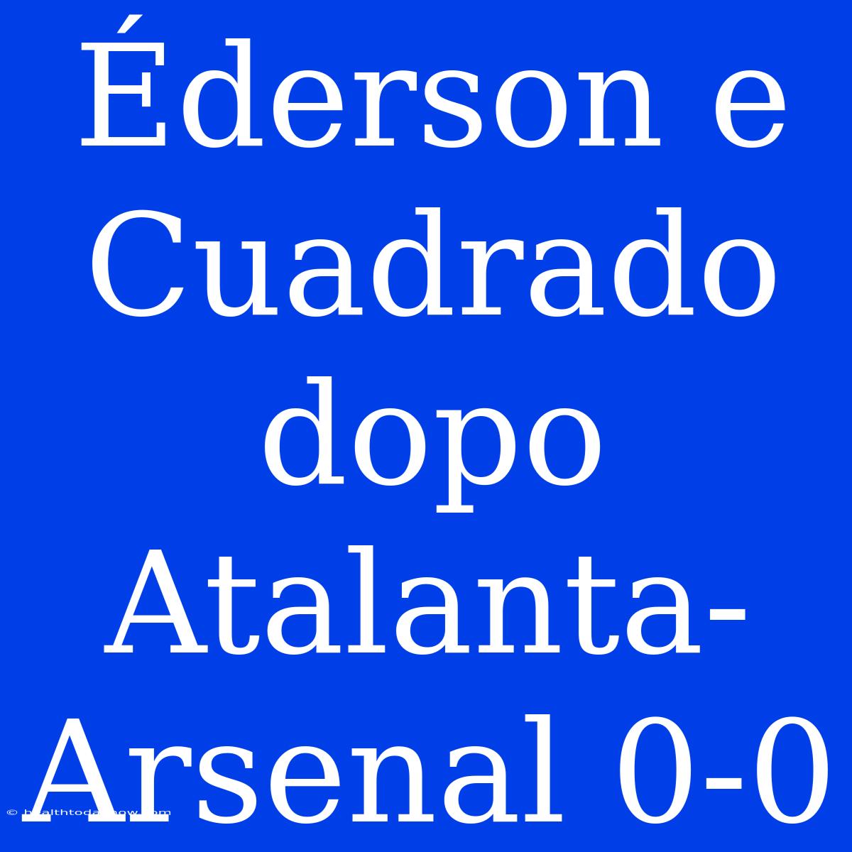 Éderson E Cuadrado Dopo Atalanta-Arsenal 0-0