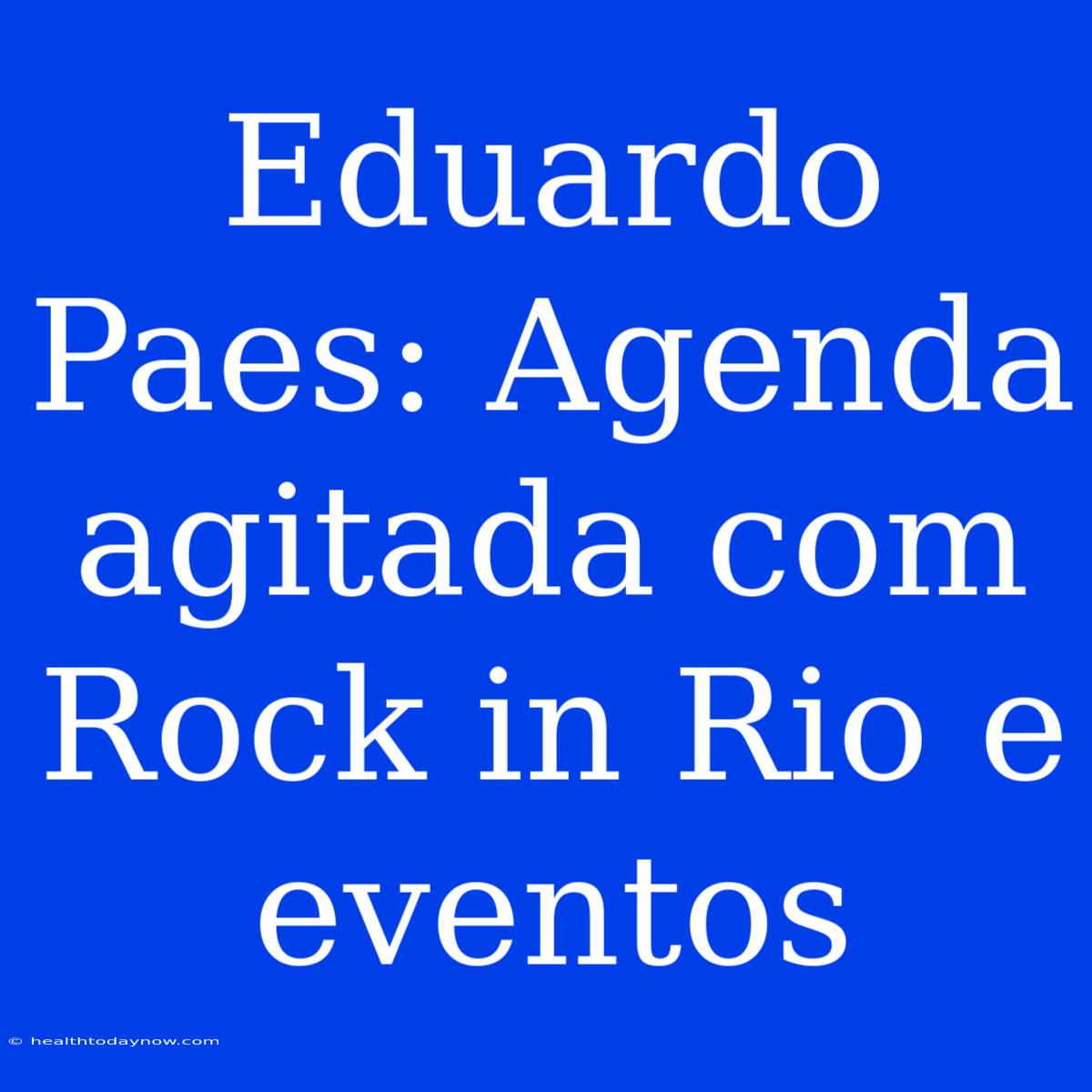 Eduardo Paes: Agenda Agitada Com Rock In Rio E Eventos