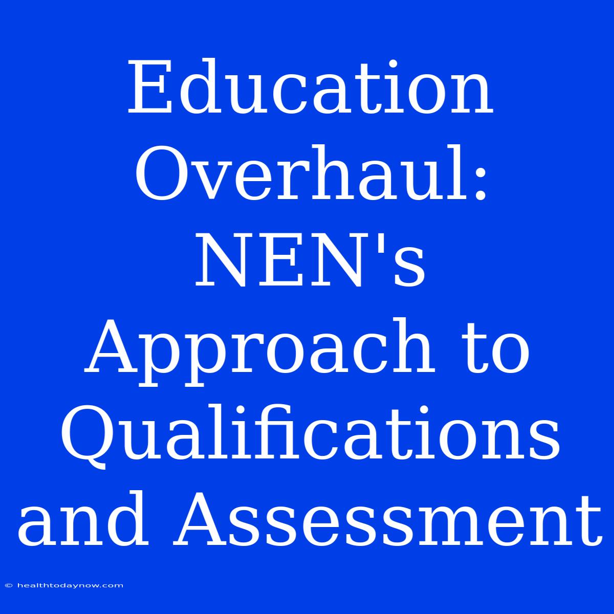 Education Overhaul: NEN's Approach To Qualifications And Assessment