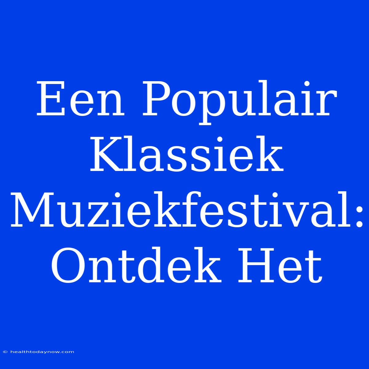 Een Populair Klassiek Muziekfestival: Ontdek Het