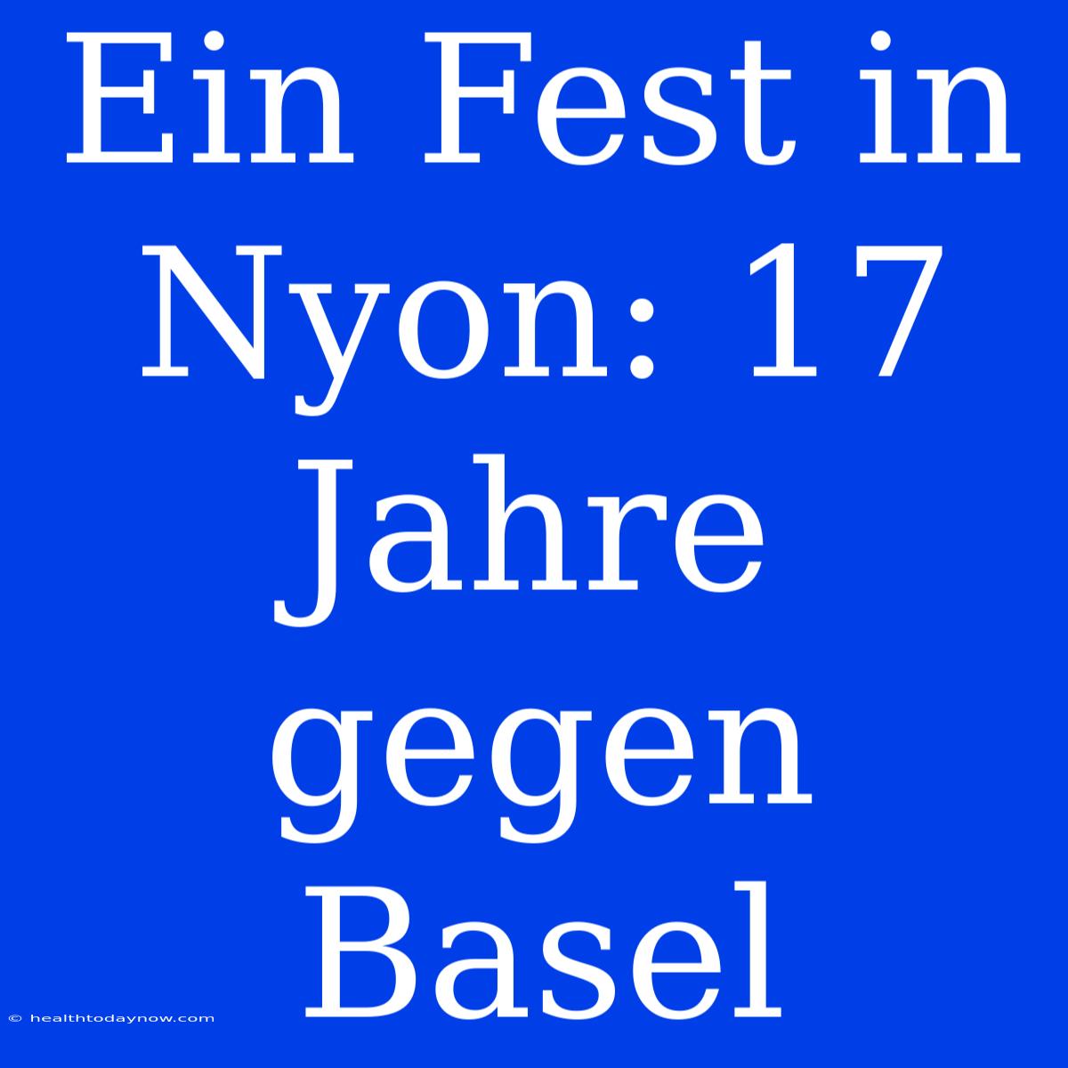 Ein Fest In Nyon: 17 Jahre Gegen Basel