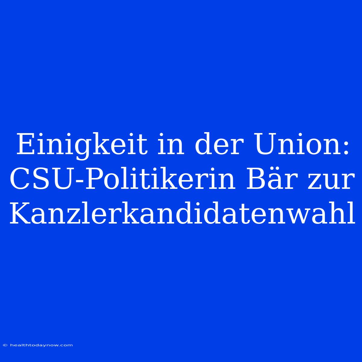 Einigkeit In Der Union: CSU-Politikerin Bär Zur Kanzlerkandidatenwahl