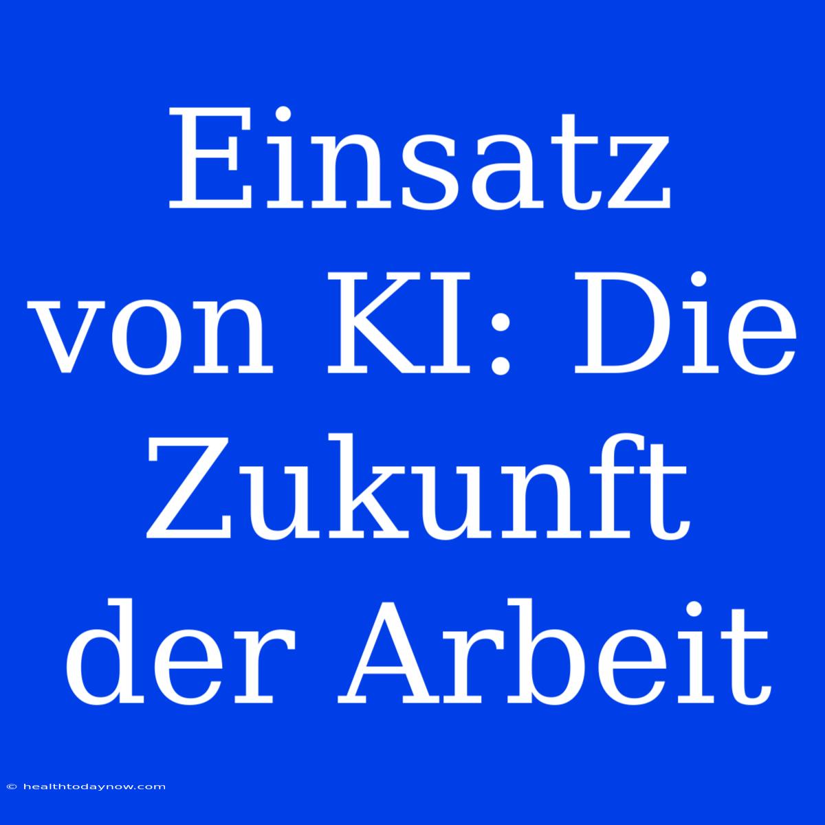 Einsatz Von KI: Die Zukunft Der Arbeit