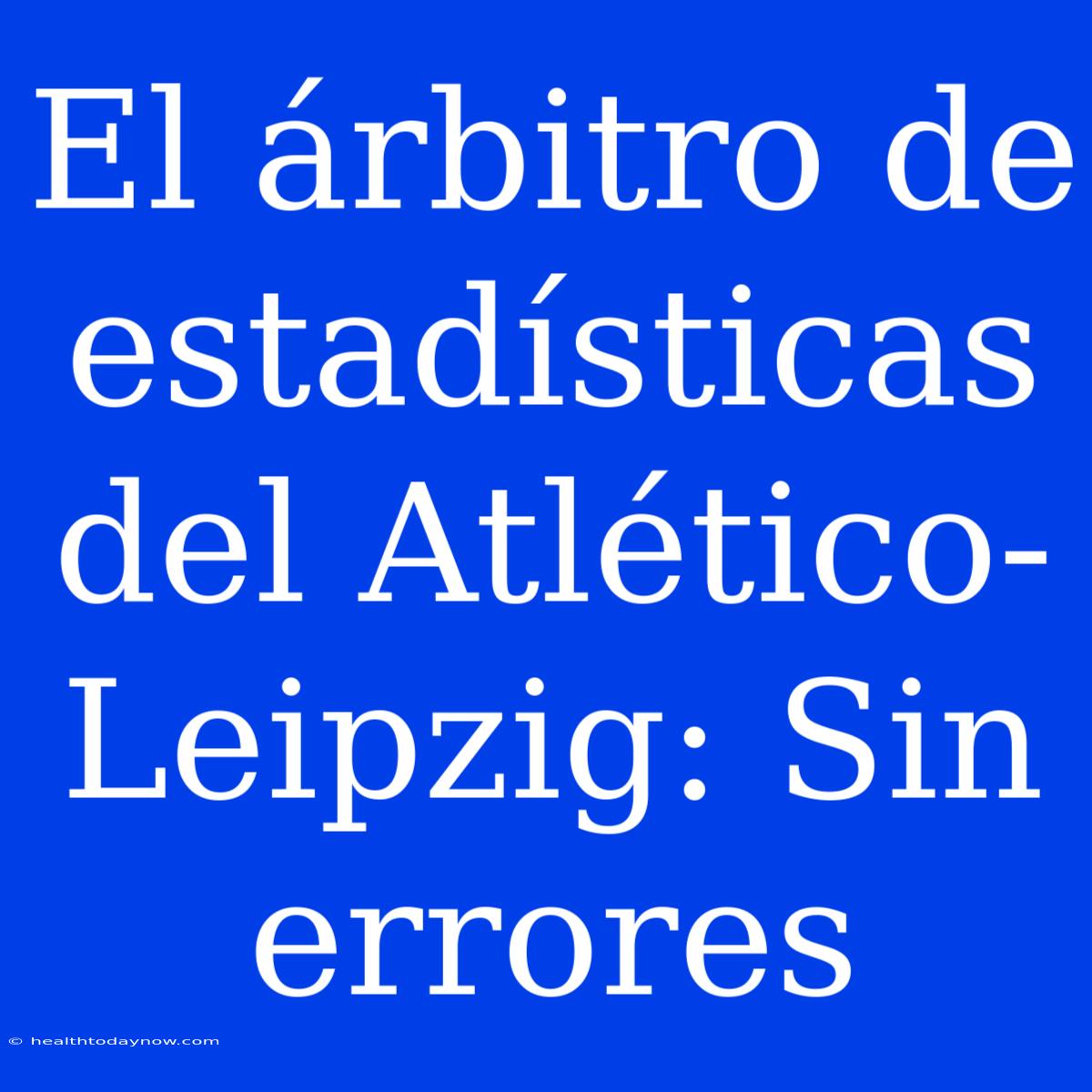 El Árbitro De Estadísticas Del Atlético-Leipzig: Sin Errores