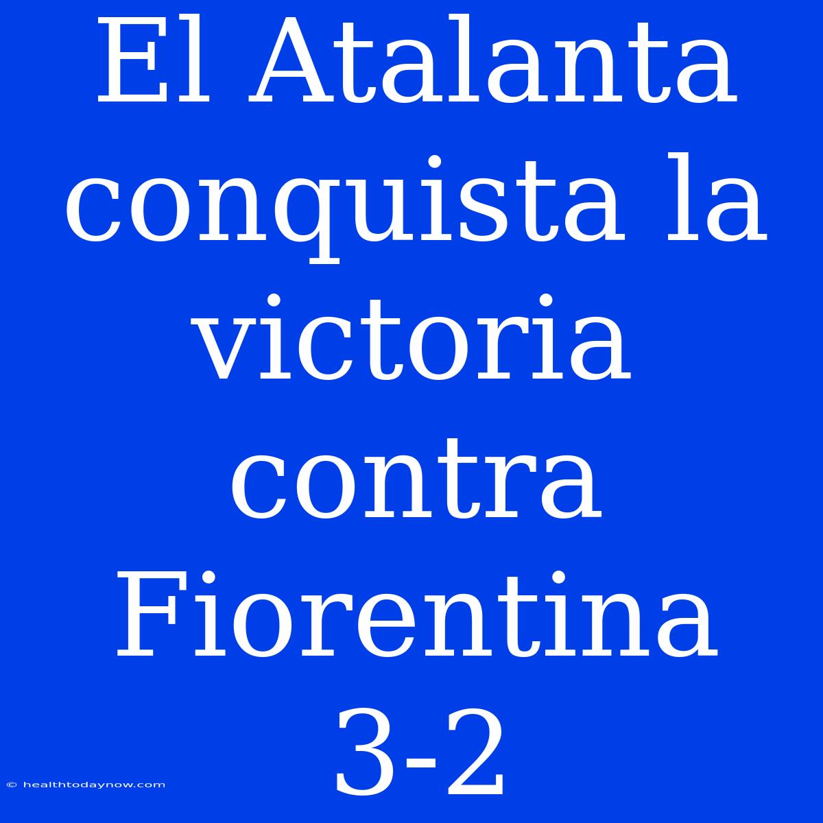 El Atalanta Conquista La Victoria Contra Fiorentina 3-2