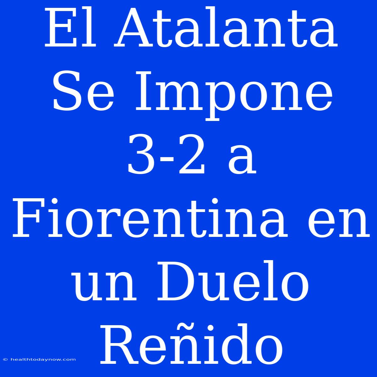 El Atalanta Se Impone 3-2 A Fiorentina En Un Duelo Reñido