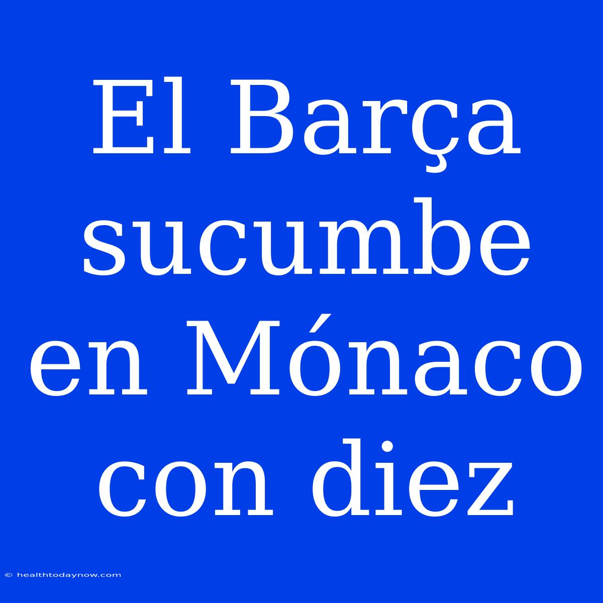 El Barça Sucumbe En Mónaco Con Diez