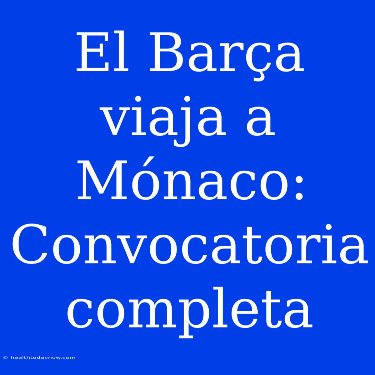 El Barça Viaja A Mónaco: Convocatoria Completa