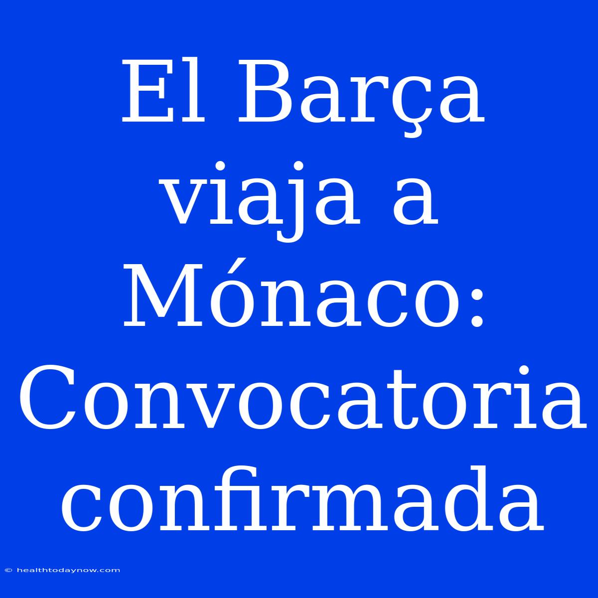 El Barça Viaja A Mónaco: Convocatoria Confirmada