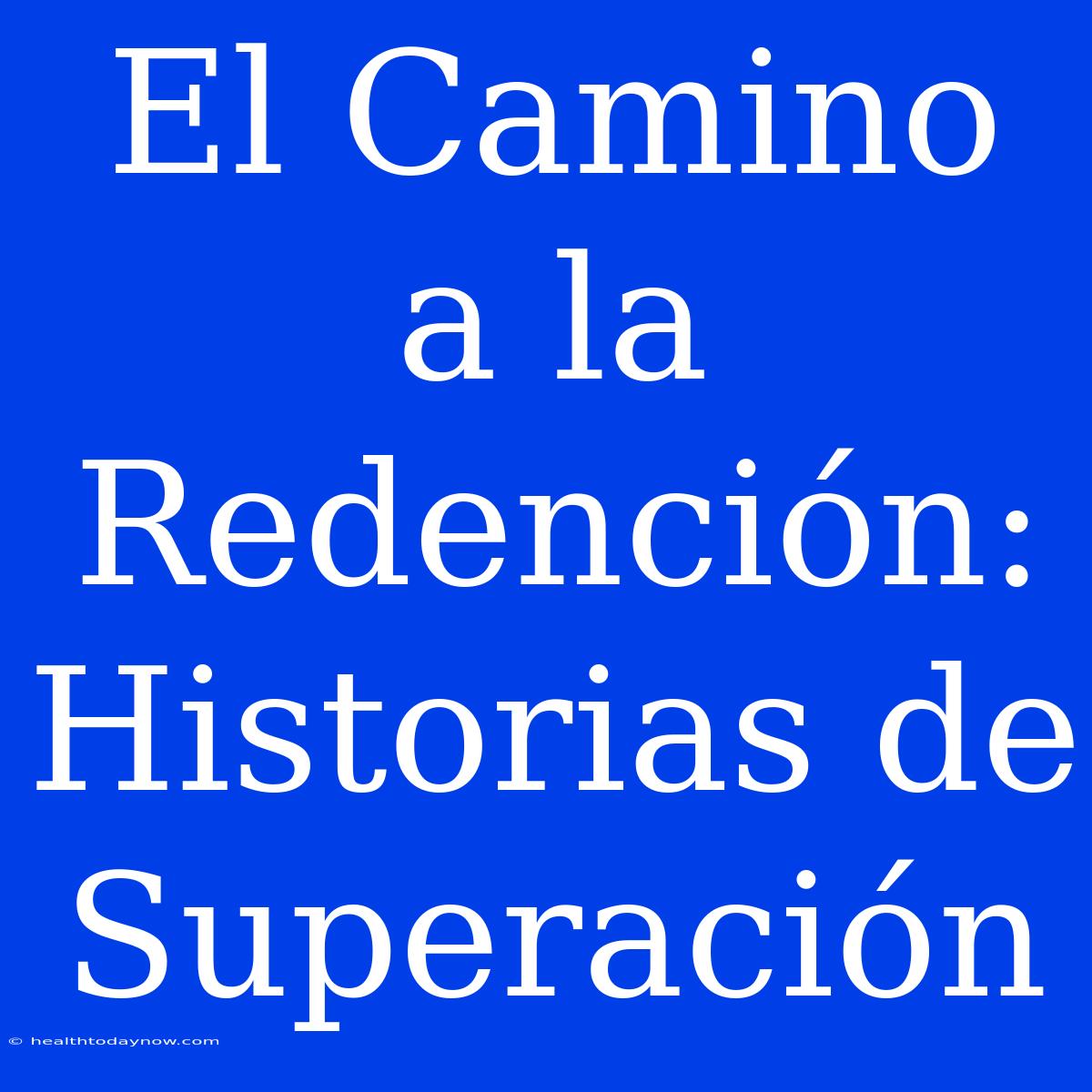 El Camino A La Redención: Historias De Superación