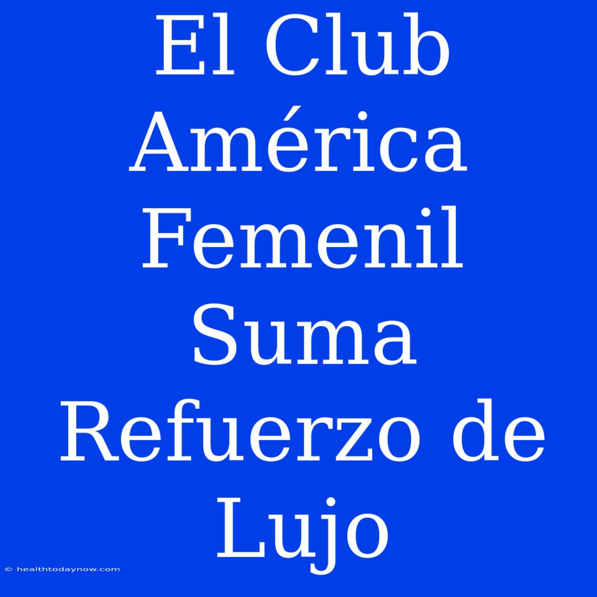 El Club América Femenil Suma Refuerzo De Lujo