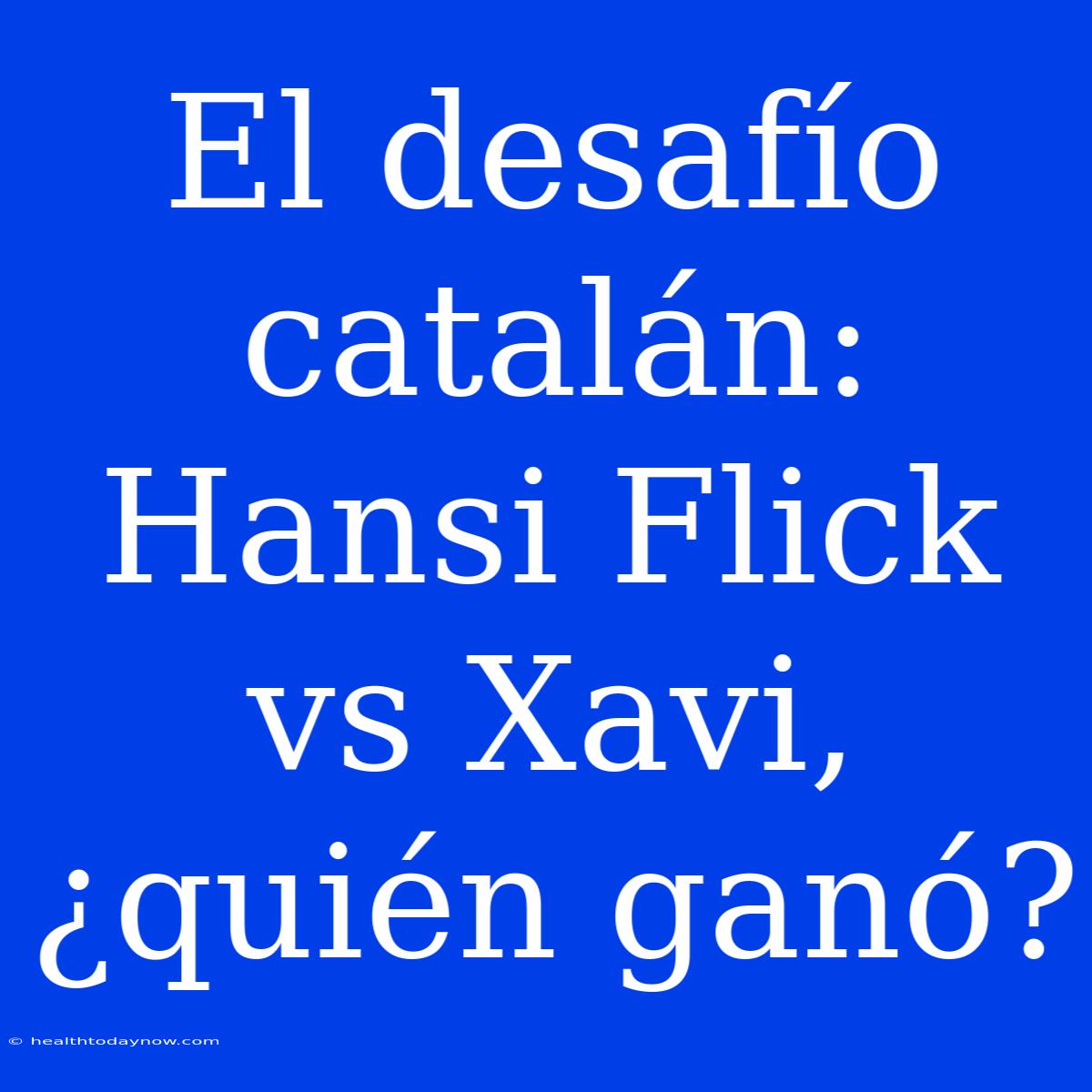 El Desafío Catalán: Hansi Flick Vs Xavi, ¿quién Ganó?