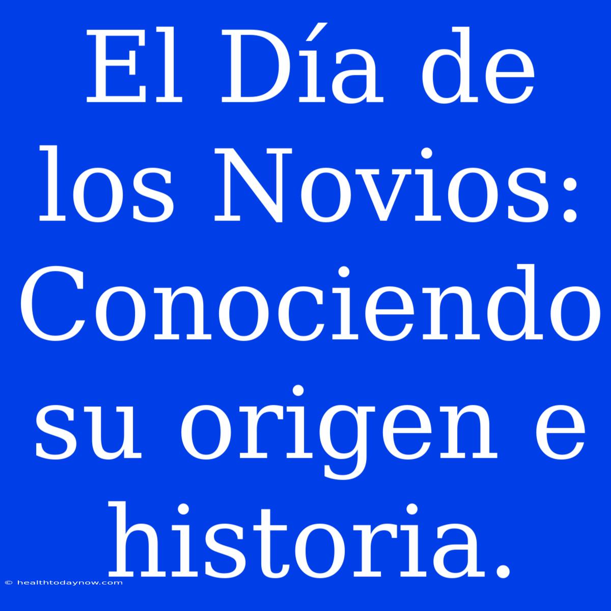 El Día De Los Novios: Conociendo Su Origen E Historia.