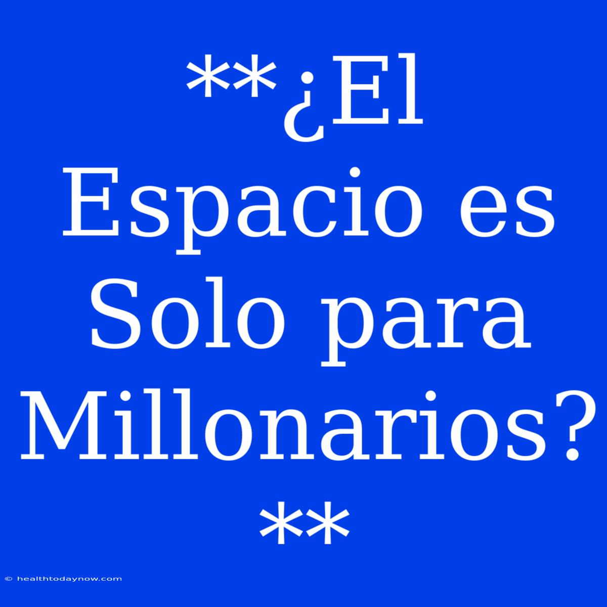 **¿El Espacio Es Solo Para Millonarios?** 