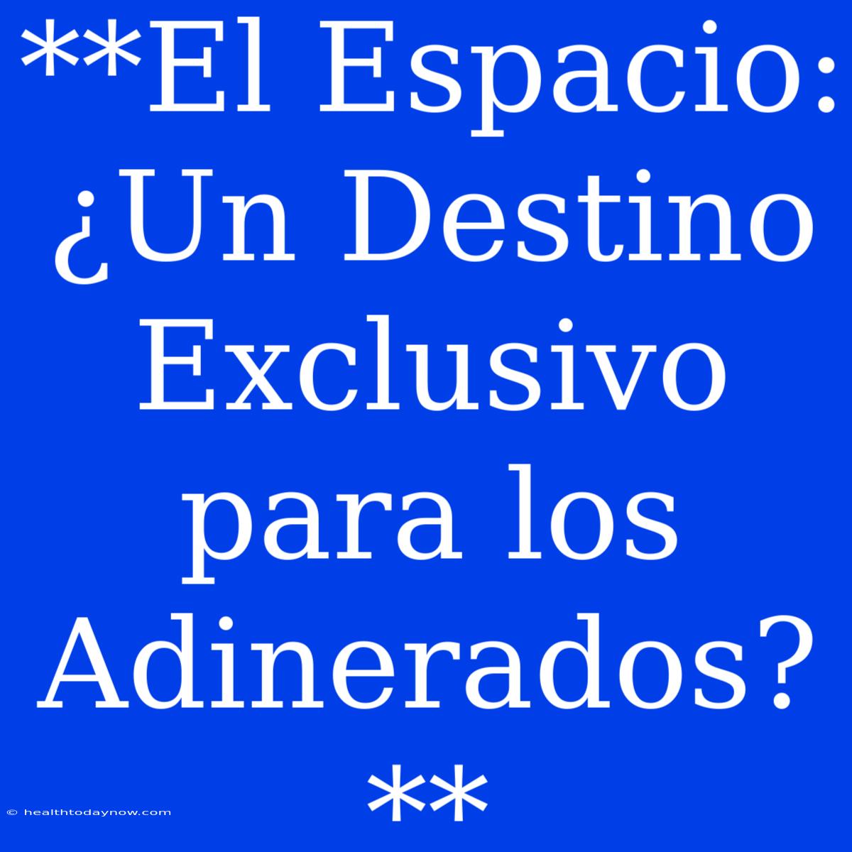 **El Espacio: ¿Un Destino Exclusivo Para Los Adinerados?**