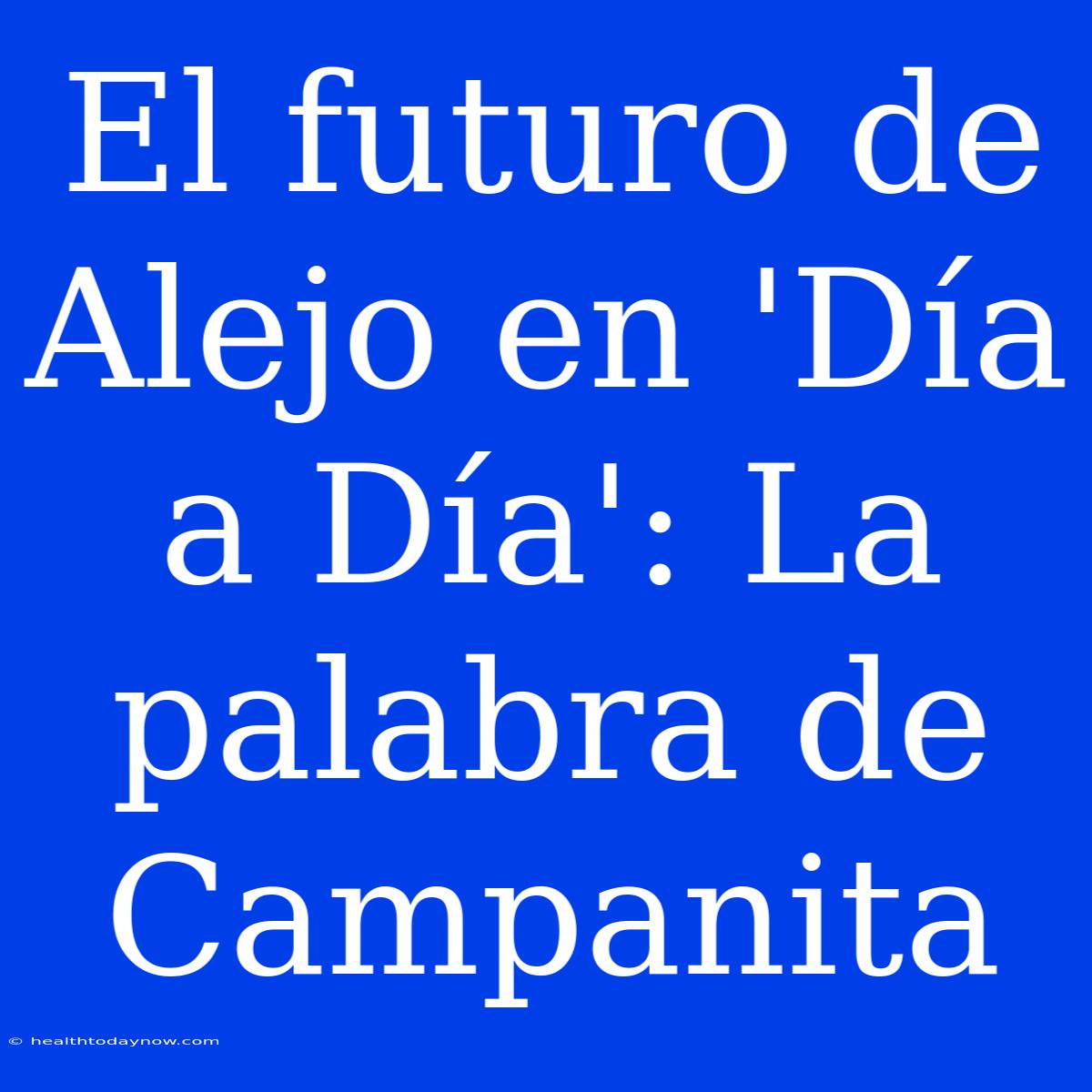 El Futuro De Alejo En 'Día A Día': La Palabra De Campanita