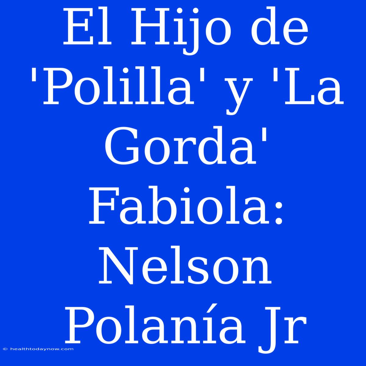 El Hijo De 'Polilla' Y 'La Gorda' Fabiola: Nelson Polanía Jr