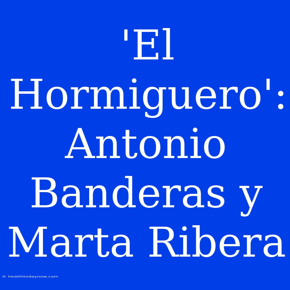 'El Hormiguero': Antonio Banderas Y Marta Ribera