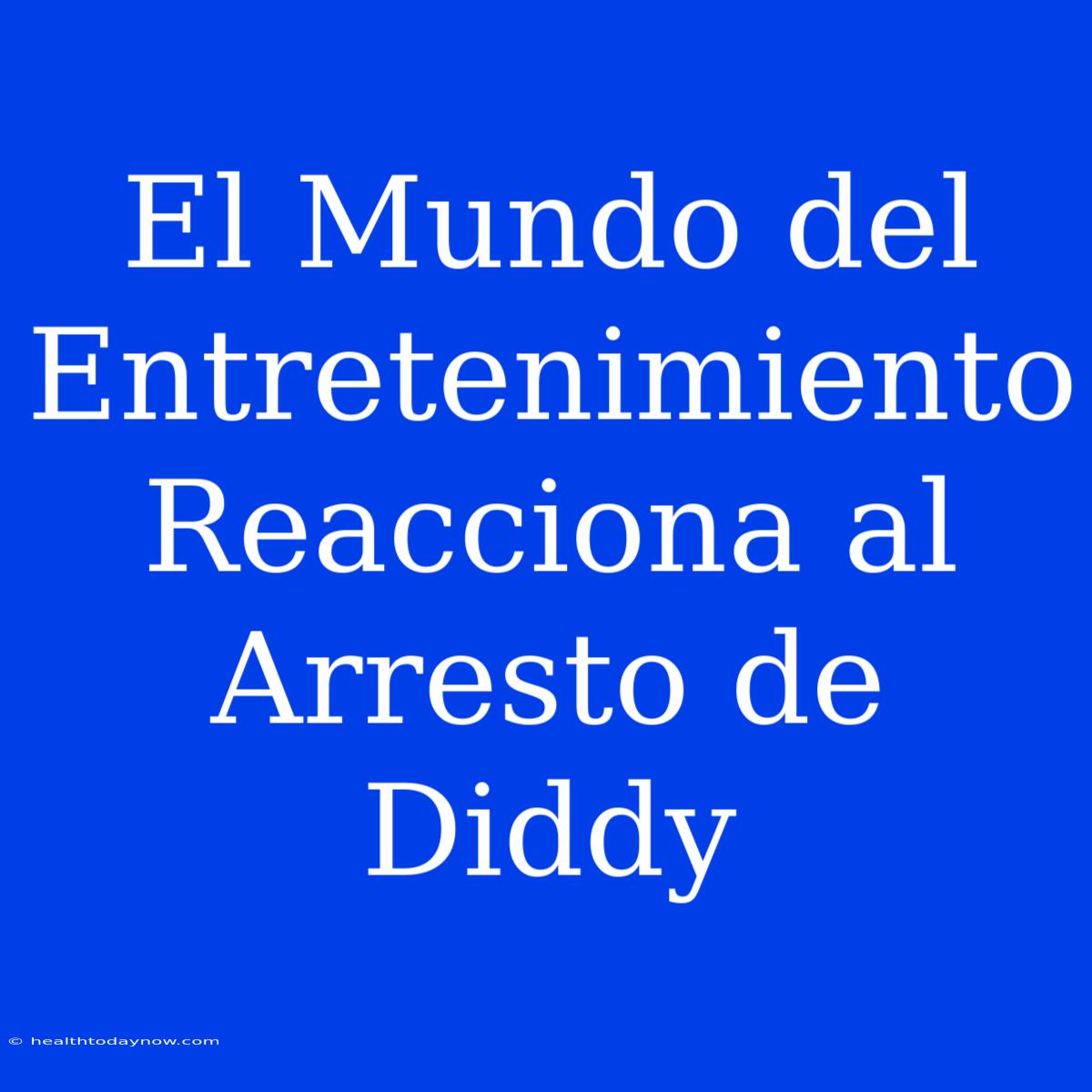 El Mundo Del Entretenimiento Reacciona Al Arresto De Diddy