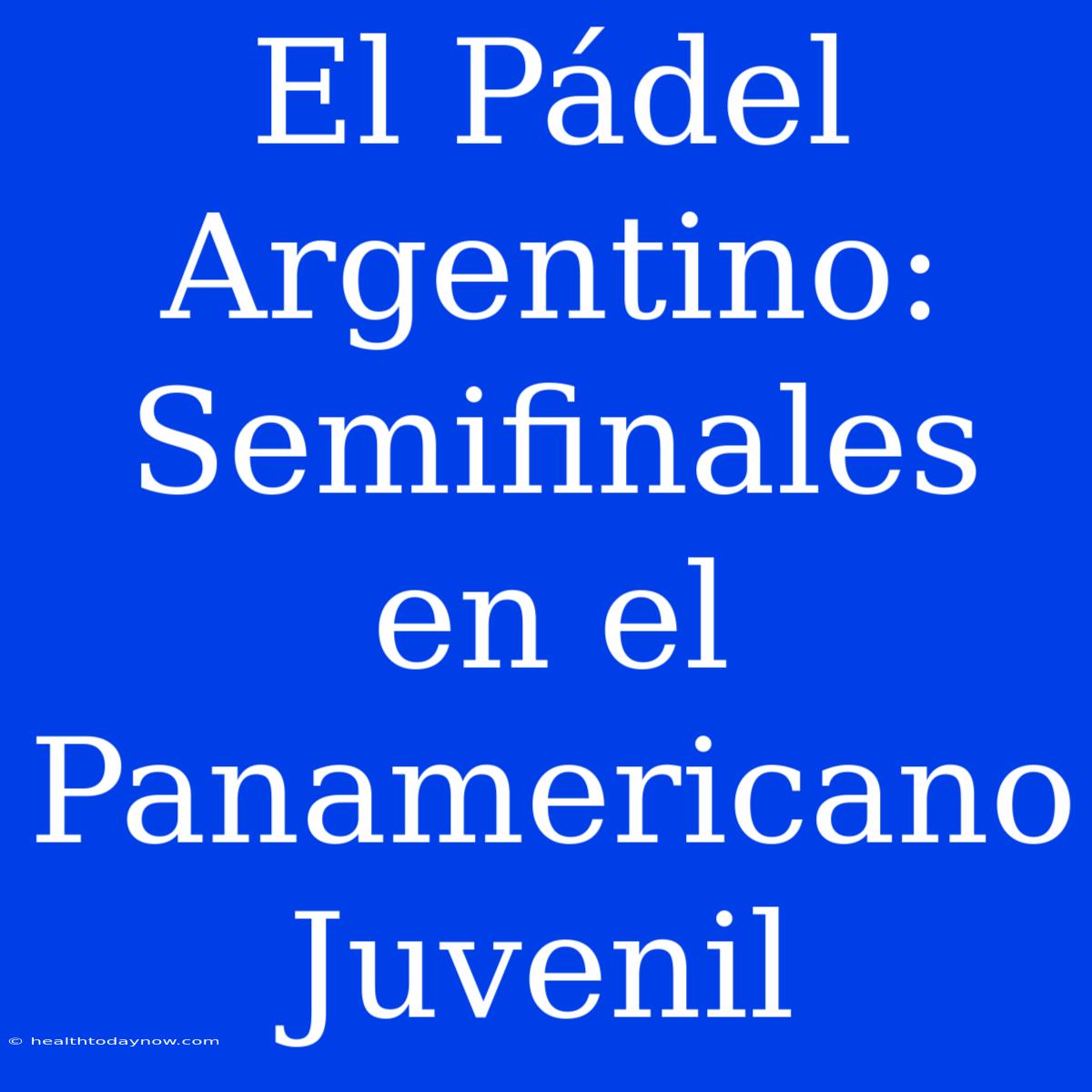 El Pádel Argentino: Semifinales En El Panamericano Juvenil 