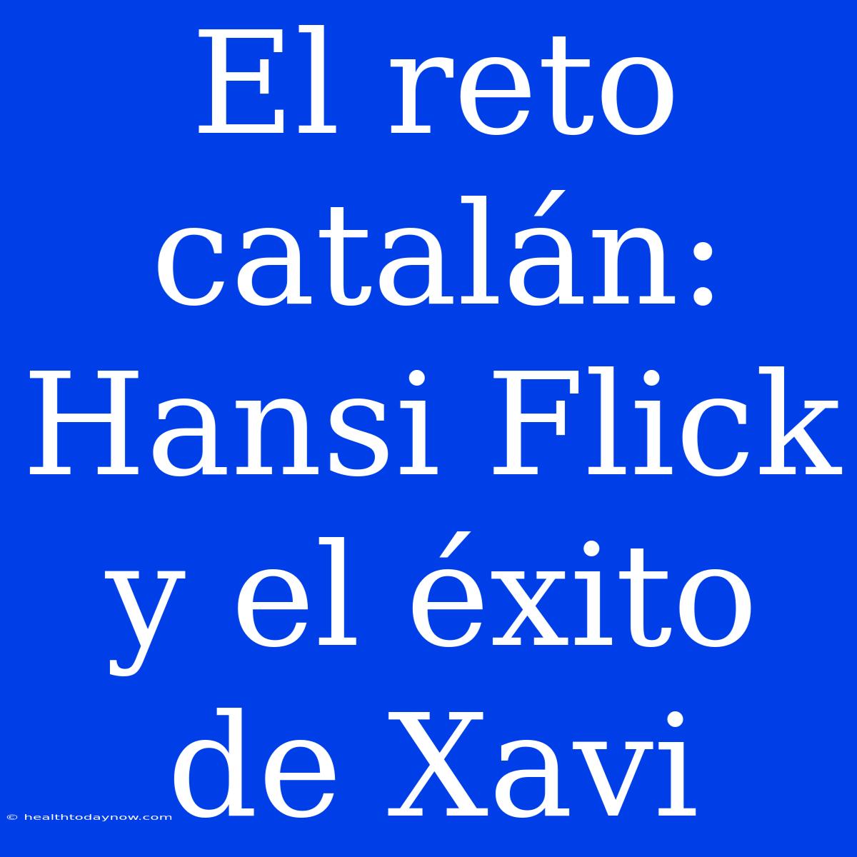 El Reto Catalán: Hansi Flick Y El Éxito De Xavi