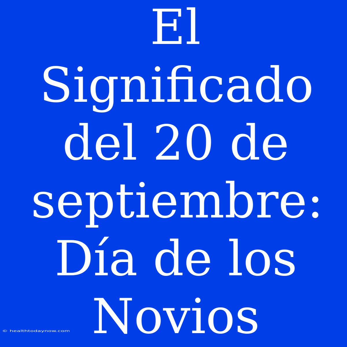 El Significado Del 20 De Septiembre: Día De Los Novios