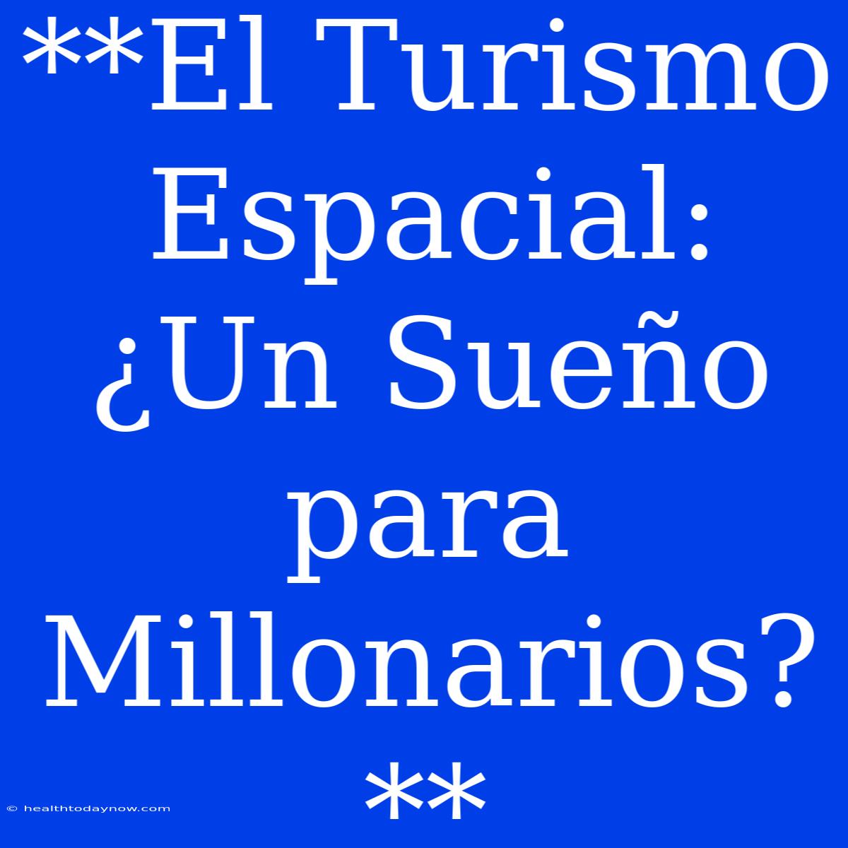 **El Turismo Espacial: ¿Un Sueño Para Millonarios?**