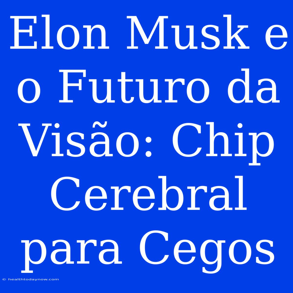 Elon Musk E O Futuro Da Visão: Chip Cerebral Para Cegos