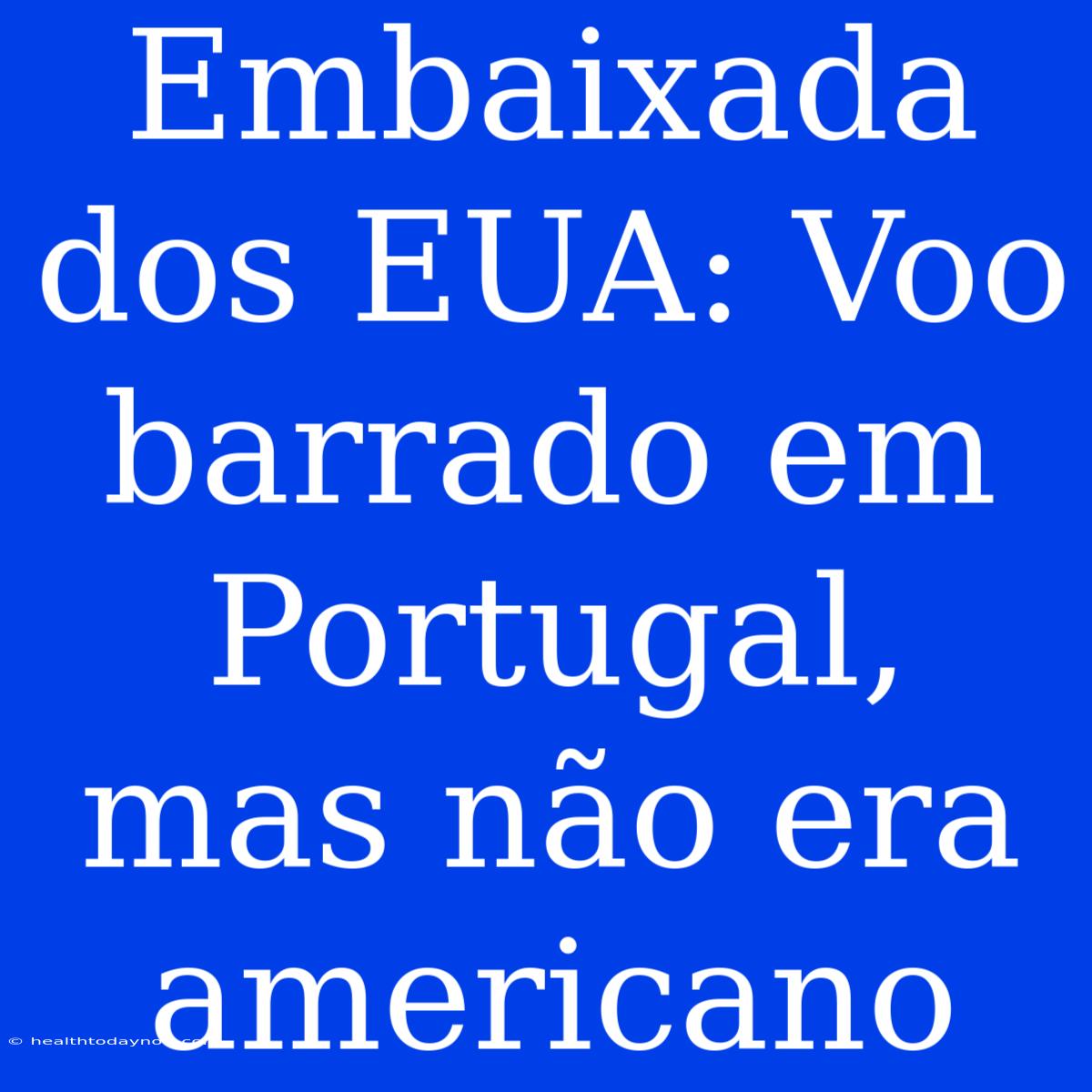 Embaixada Dos EUA: Voo Barrado Em Portugal, Mas Não Era Americano