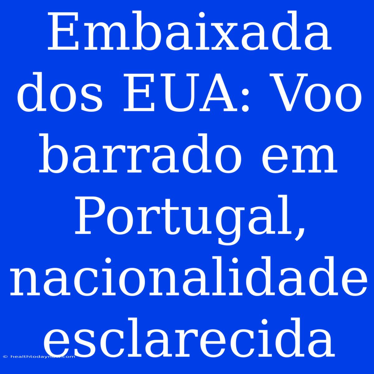 Embaixada Dos EUA: Voo Barrado Em Portugal, Nacionalidade Esclarecida