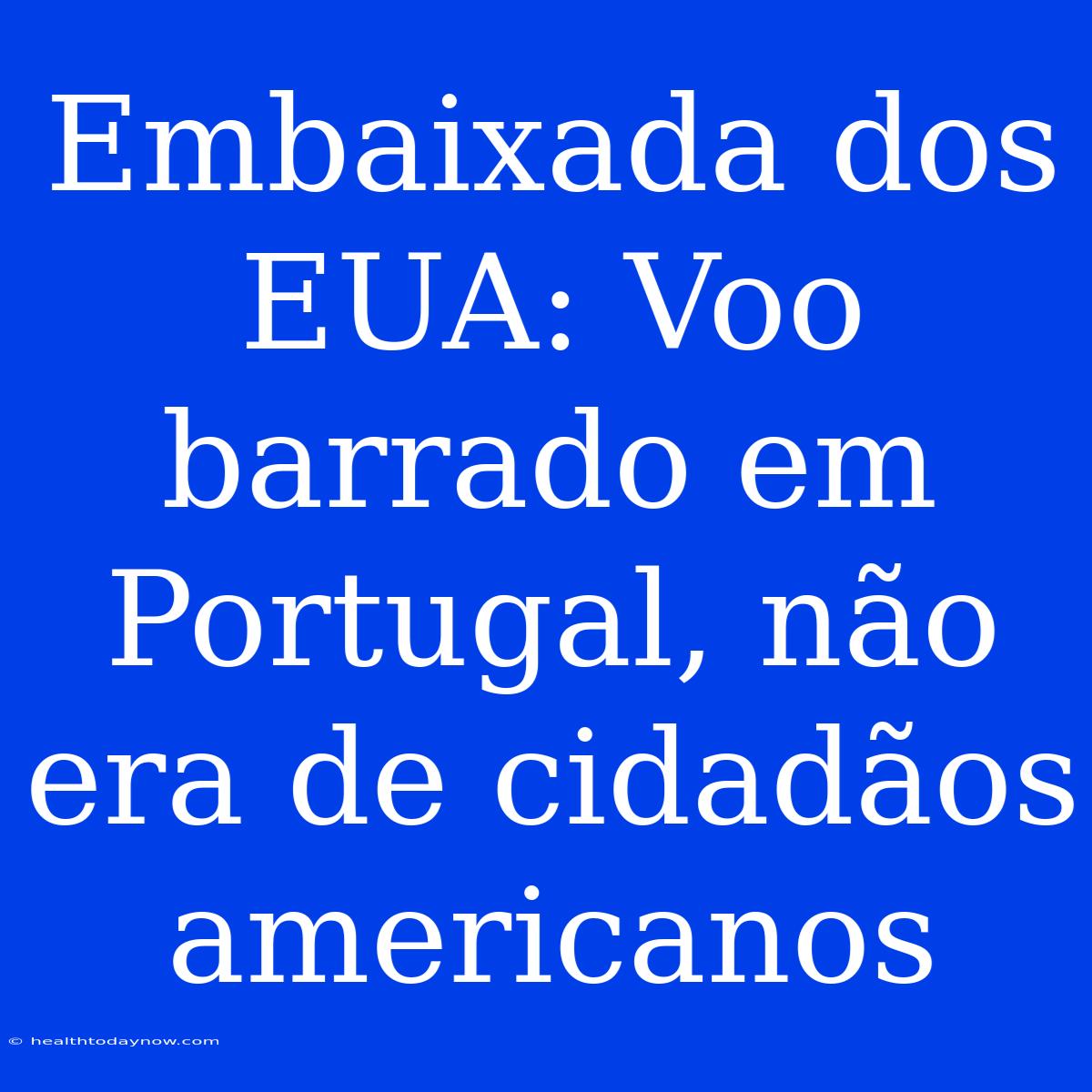 Embaixada Dos EUA: Voo Barrado Em Portugal, Não Era De Cidadãos Americanos