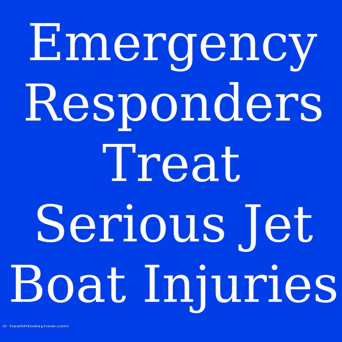 Emergency Responders Treat Serious Jet Boat Injuries