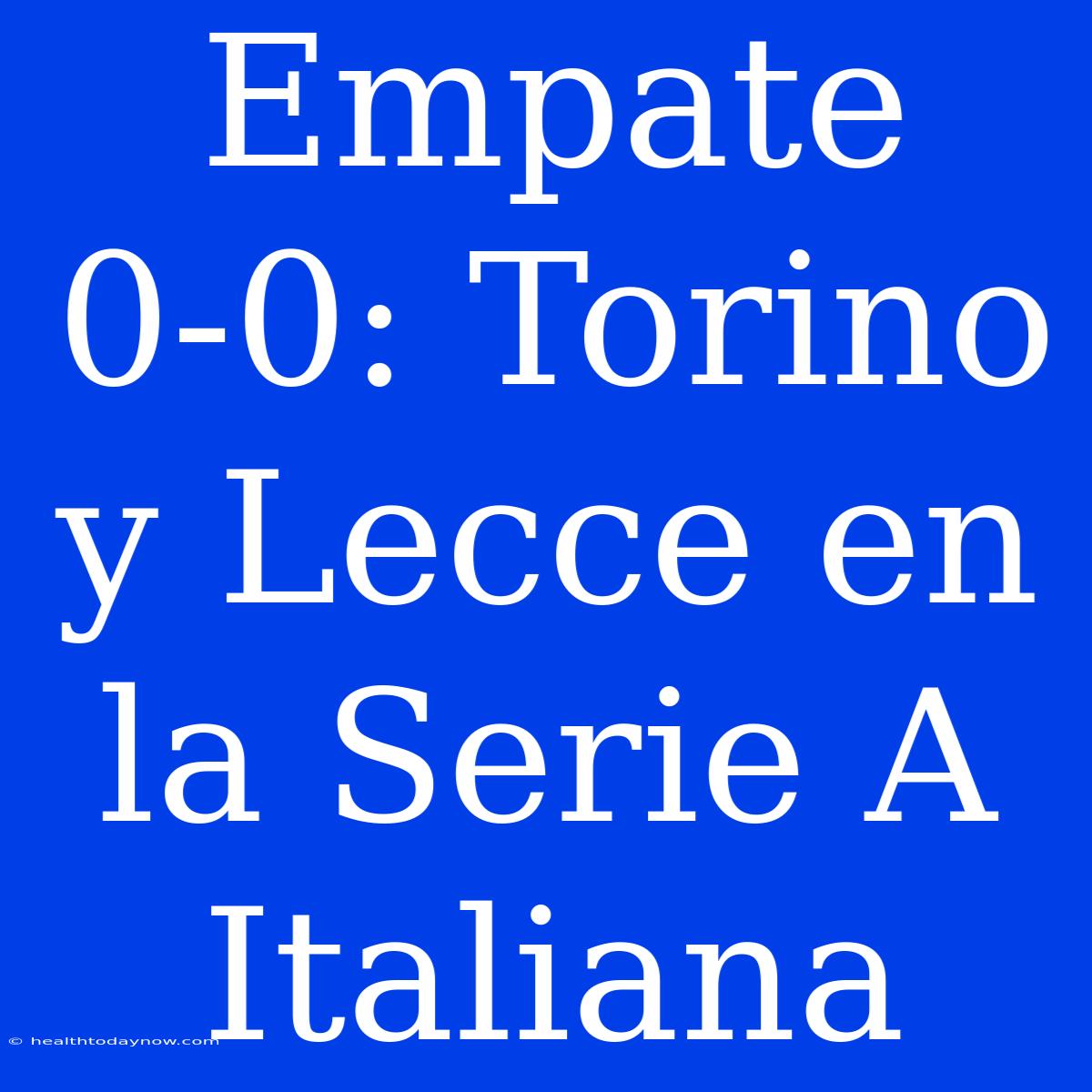 Empate 0-0: Torino Y Lecce En La Serie A Italiana