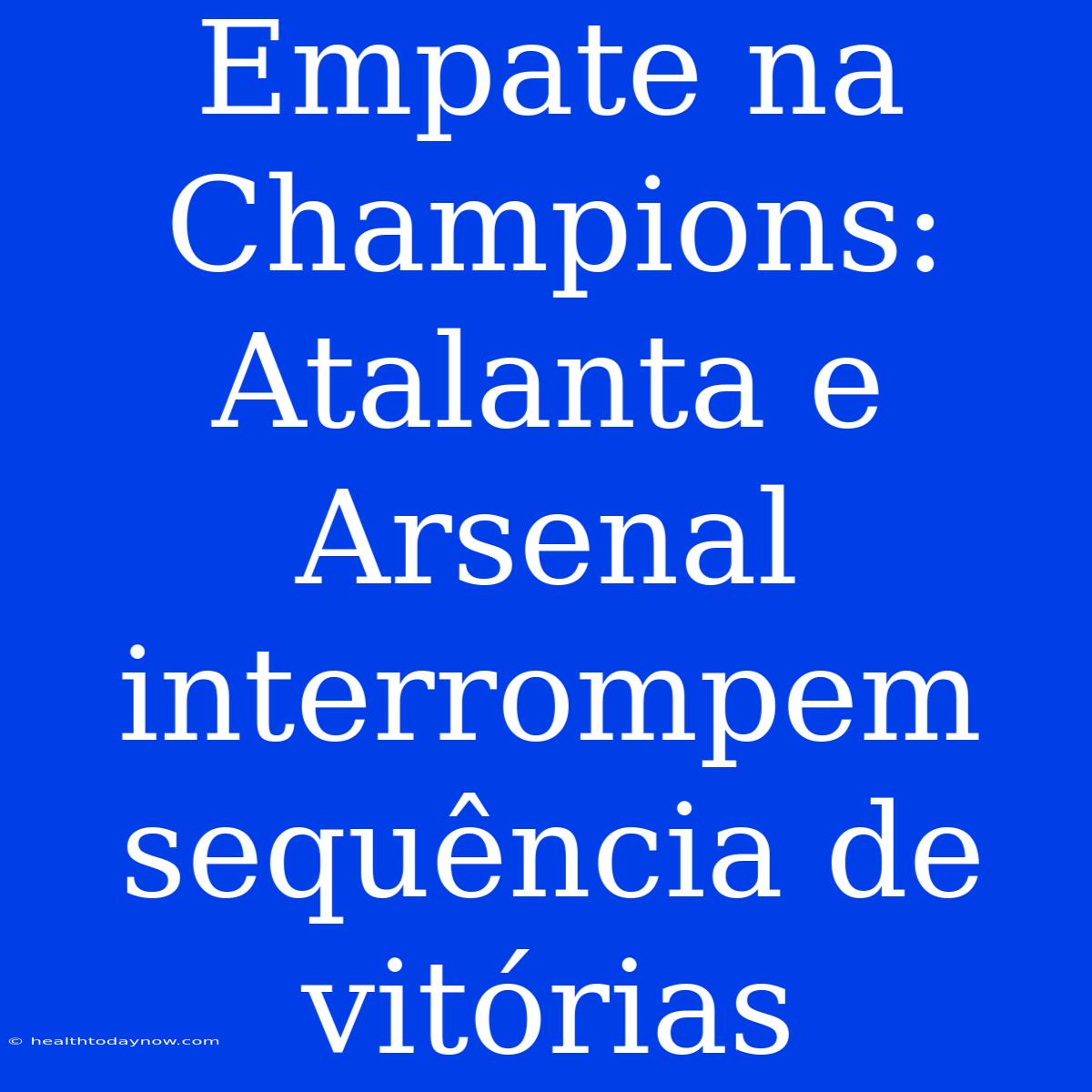 Empate Na Champions: Atalanta E Arsenal Interrompem Sequência De Vitórias