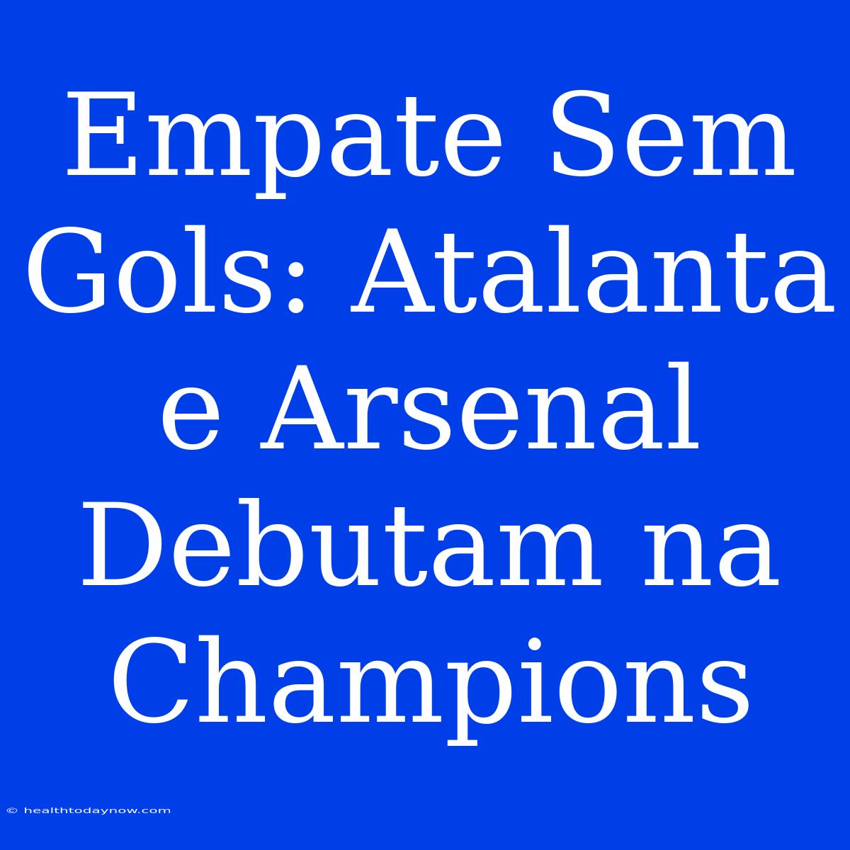 Empate Sem Gols: Atalanta E Arsenal Debutam Na Champions