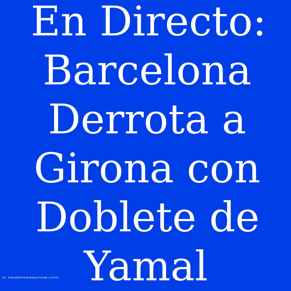 En Directo: Barcelona Derrota A Girona Con Doblete De Yamal