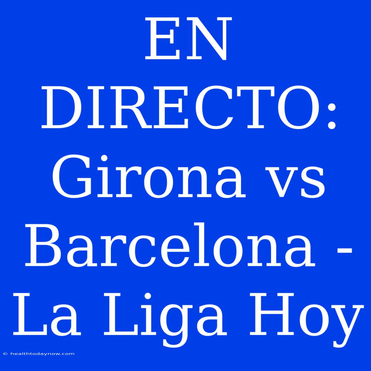 EN DIRECTO: Girona Vs Barcelona - La Liga Hoy