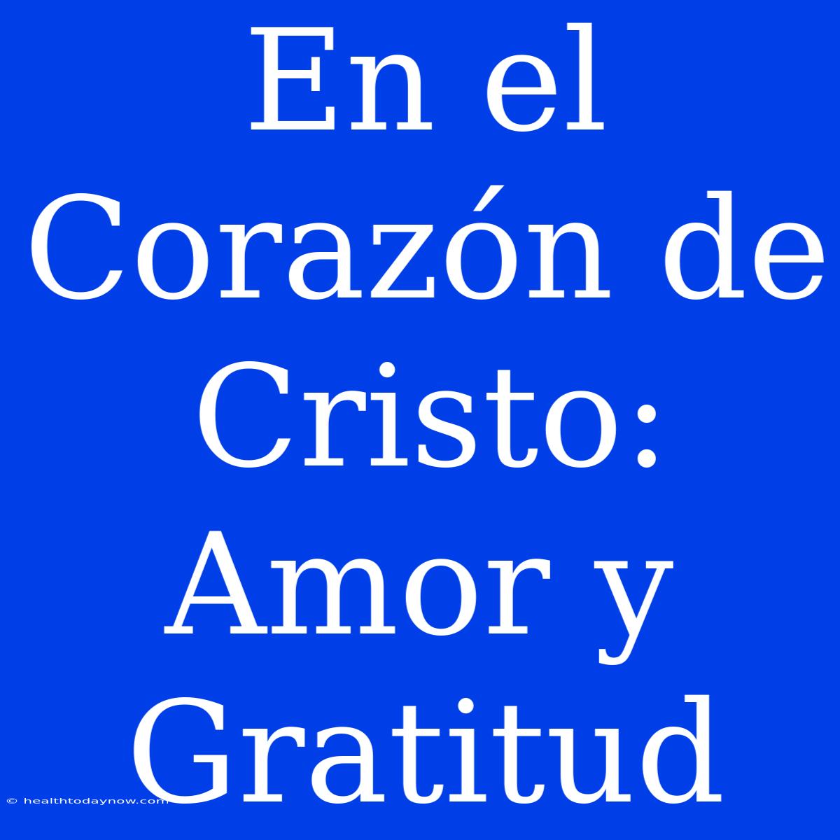 En El Corazón De Cristo: Amor Y Gratitud