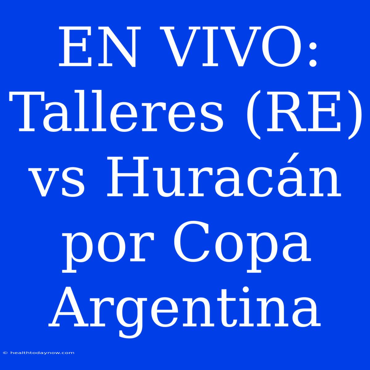 EN VIVO: Talleres (RE) Vs Huracán Por Copa Argentina