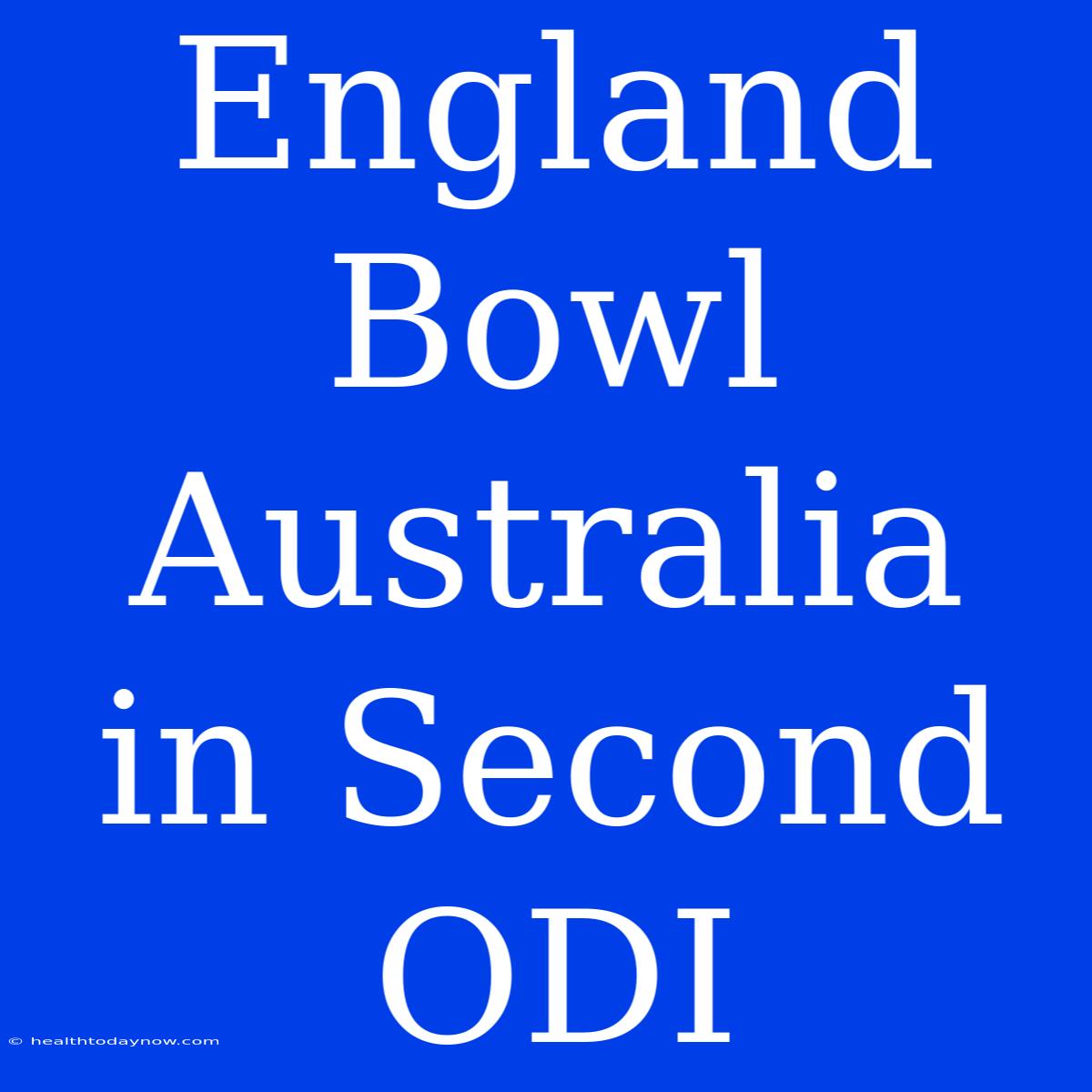 England Bowl Australia In Second ODI