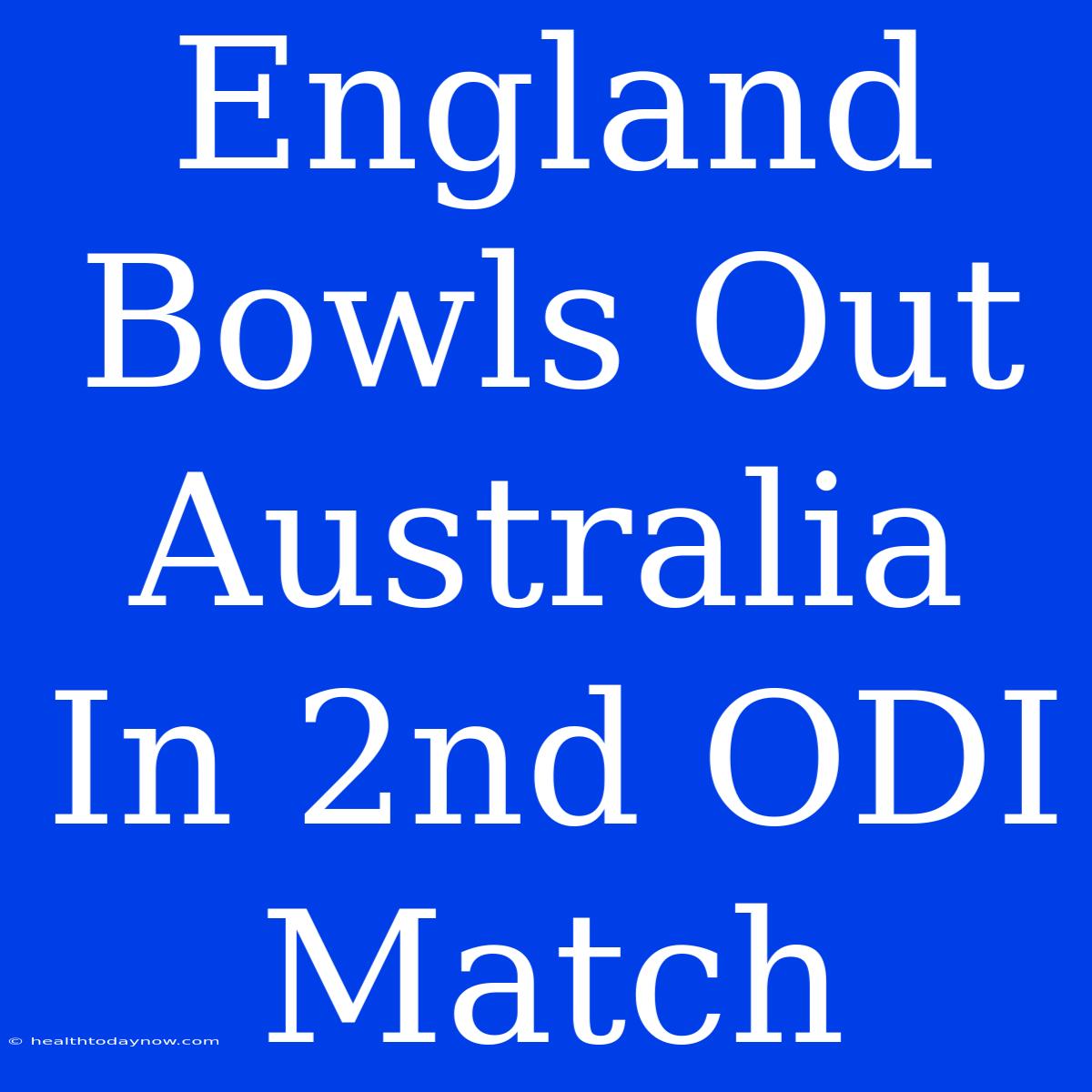 England Bowls Out Australia In 2nd ODI Match 