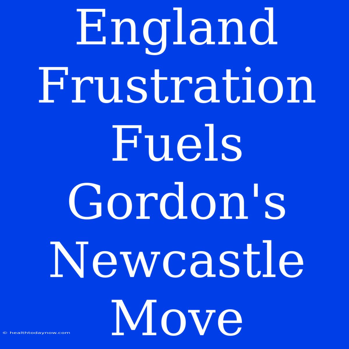 England Frustration Fuels Gordon's Newcastle Move