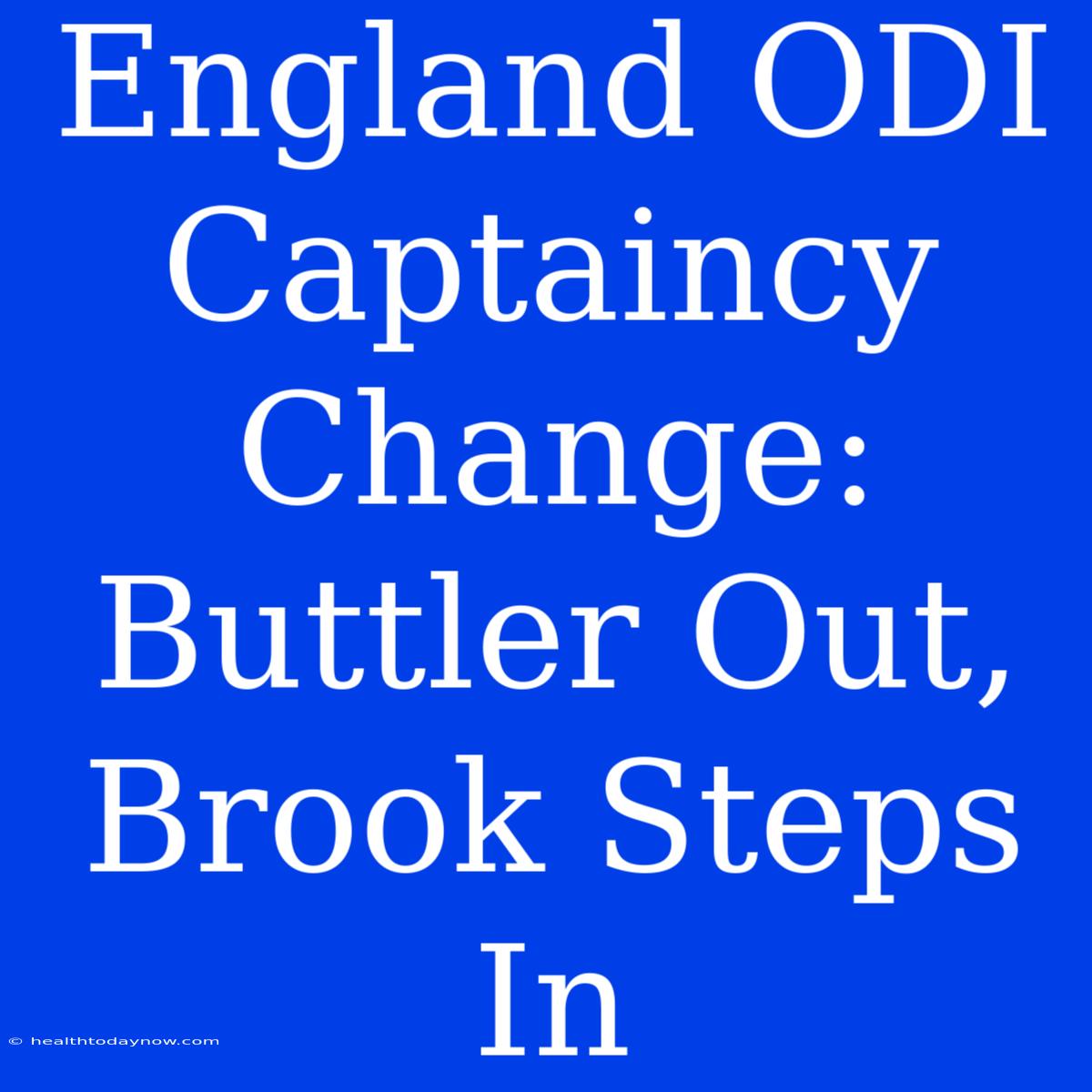 England ODI Captaincy Change: Buttler Out, Brook Steps In