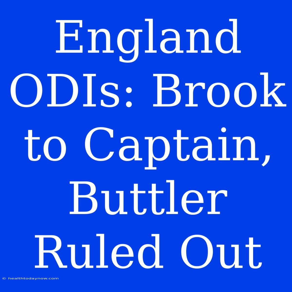 England ODIs: Brook To Captain, Buttler Ruled Out 