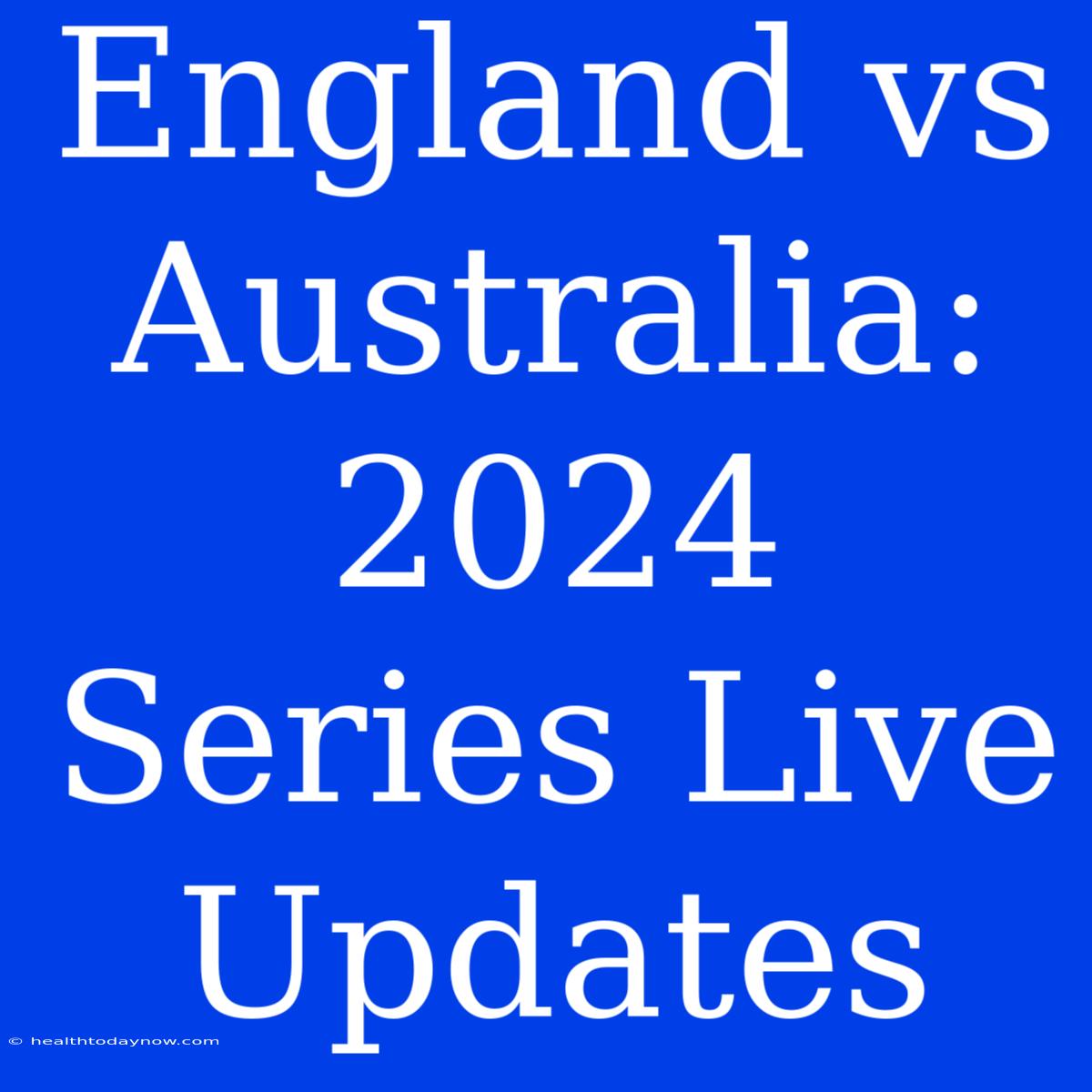 England Vs Australia: 2024 Series Live Updates