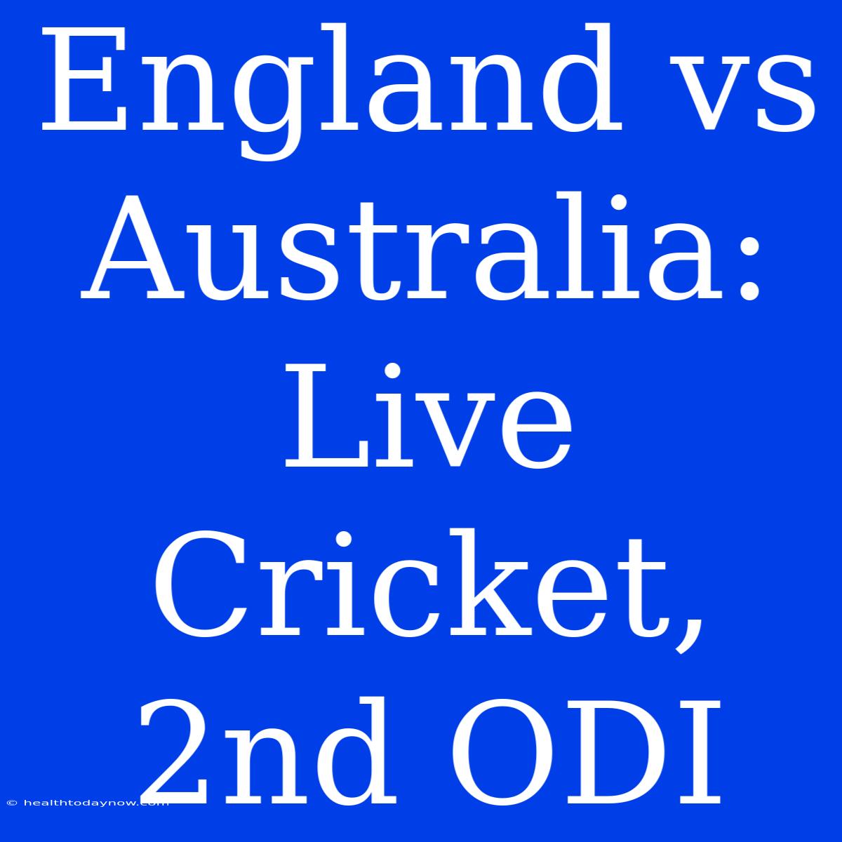 England Vs Australia: Live Cricket, 2nd ODI 