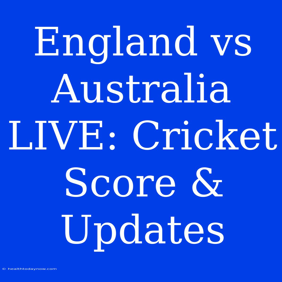 England Vs Australia LIVE: Cricket Score & Updates