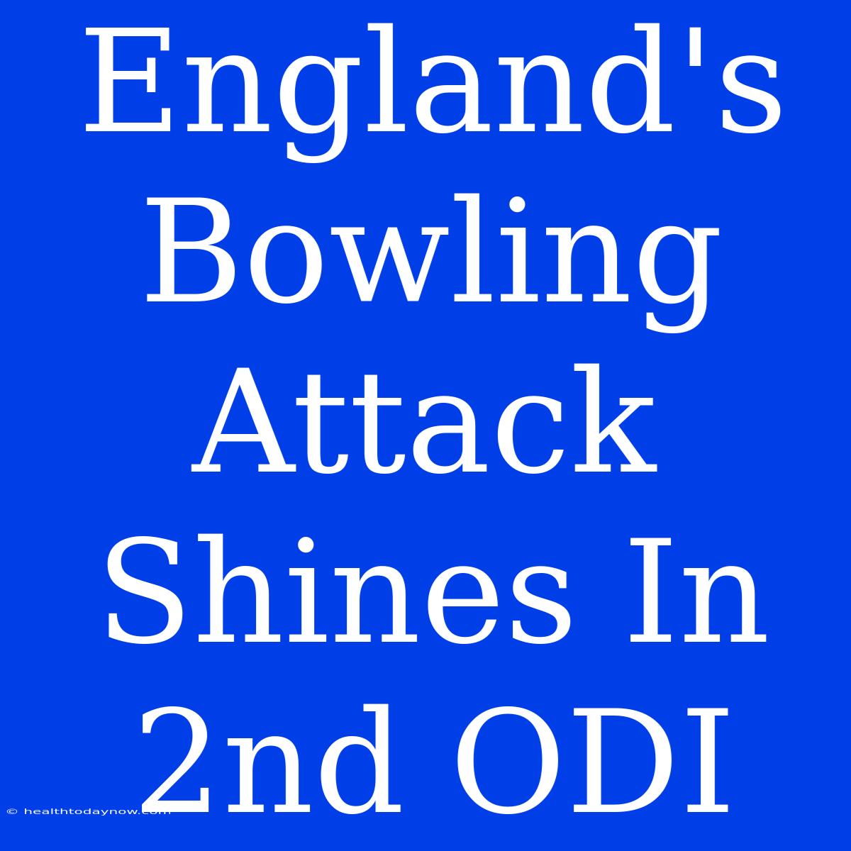 England's Bowling Attack Shines In 2nd ODI