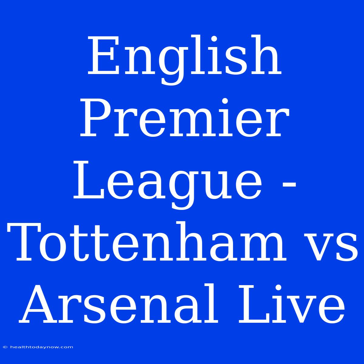 English Premier League - Tottenham Vs Arsenal Live