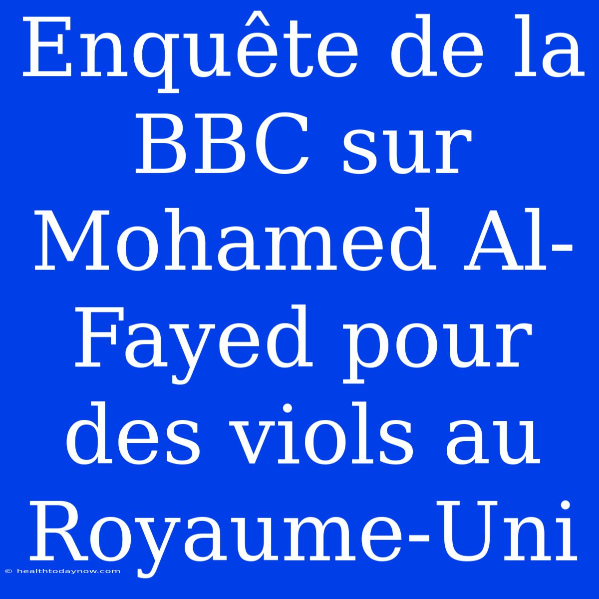 Enquête De La BBC Sur Mohamed Al-Fayed Pour Des Viols Au Royaume-Uni